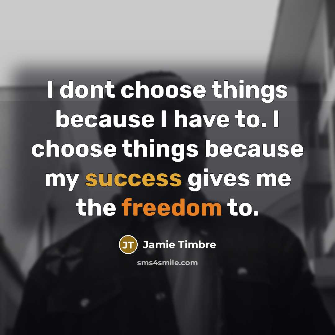 “I dont choose things because I have to. I choose things because my success gives me the freedom to.” quote by Jamie Timbre