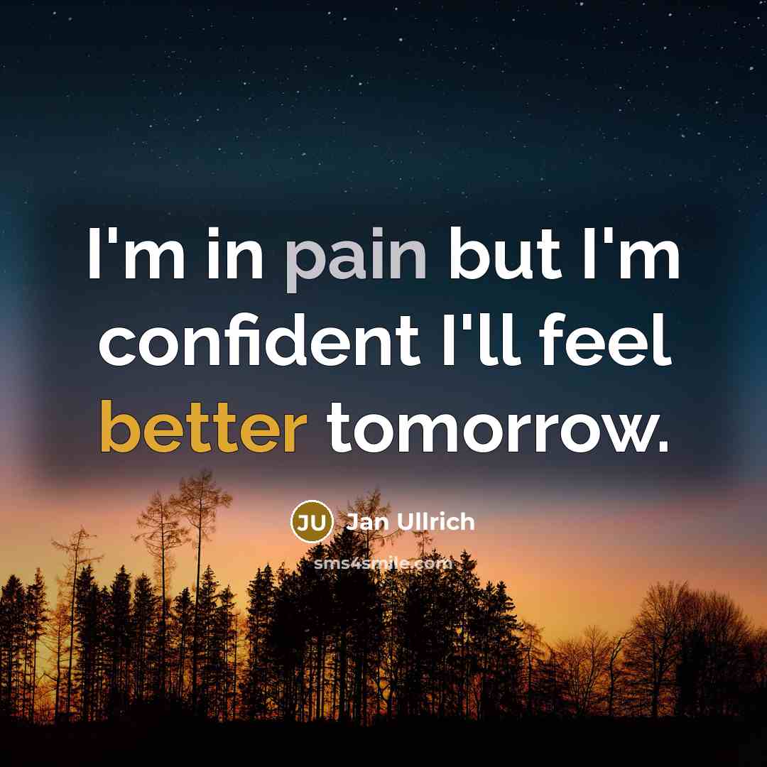 “I'm in pain but I'm confident I'll feel better tomorrow.” quote by Jan Ullrich
