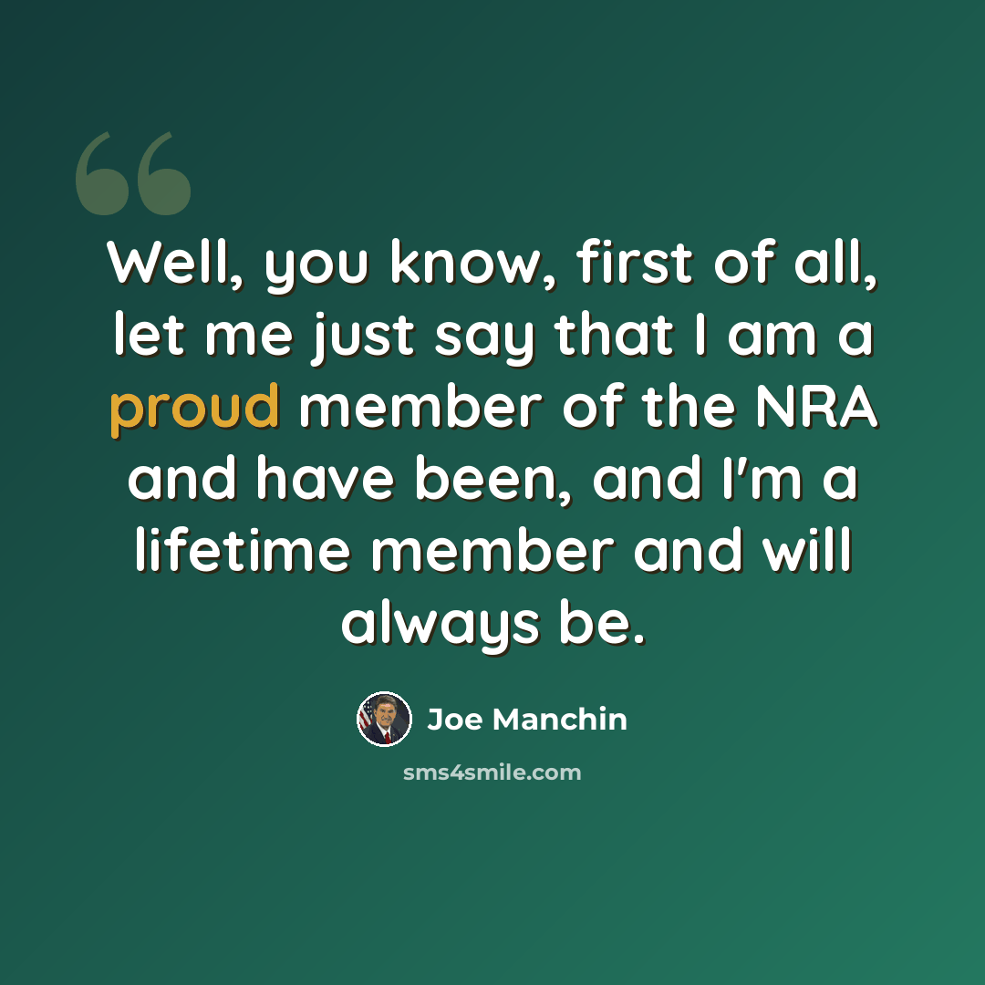 “Well, you know, first of all, let me just say that I am a proud member of the NRA and have been, and I'm a lifetime member and will always be.” quote by Joe Manchin