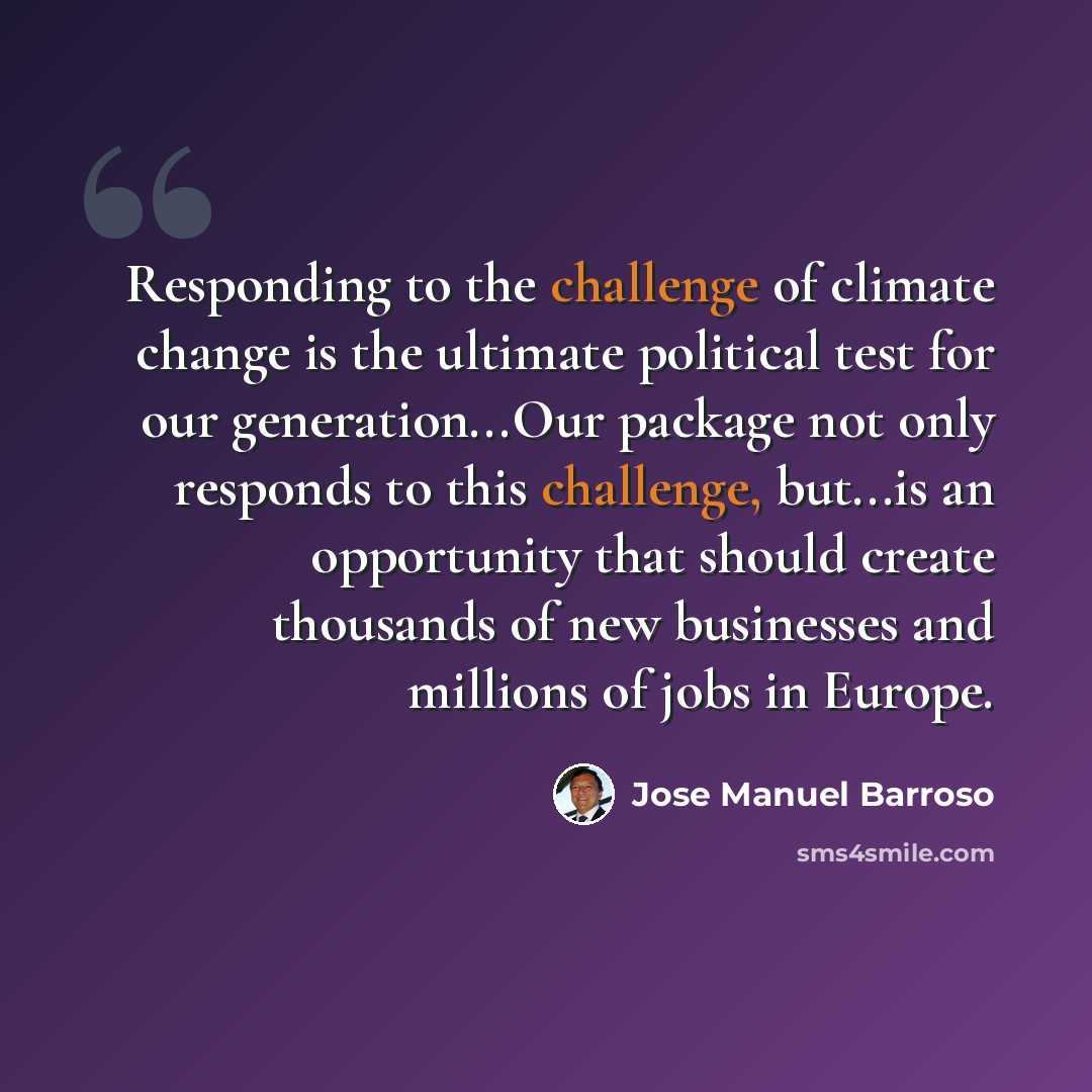 “Responding to the challenge of climate change is the ultimate political test for our generation...Our package not only responds to this challenge, but...is an opportunity that should create thousands of new businesses and millions of jobs in Europe.” quote by Jose Manuel Barroso