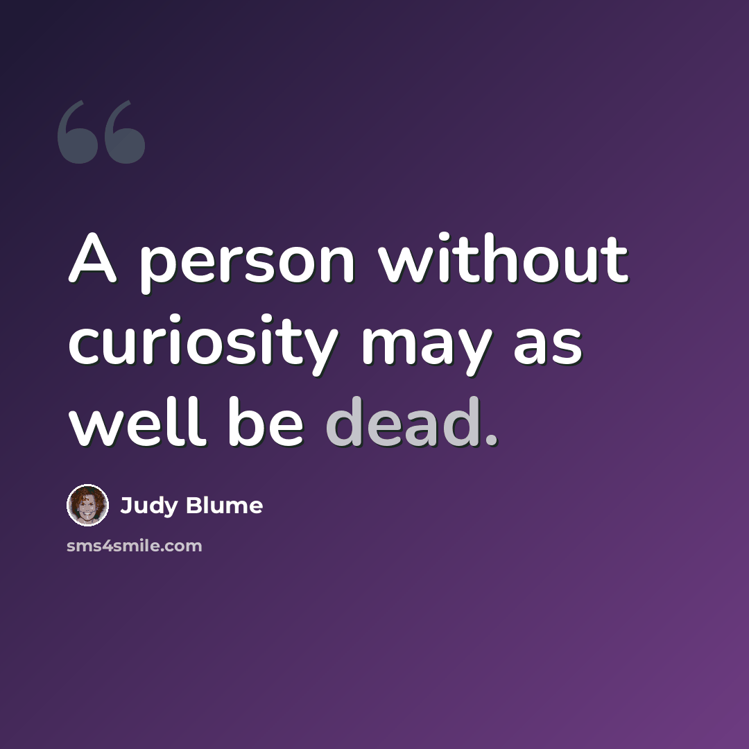 “A person without curiosity may as well be dead.” quote by Judy Blume