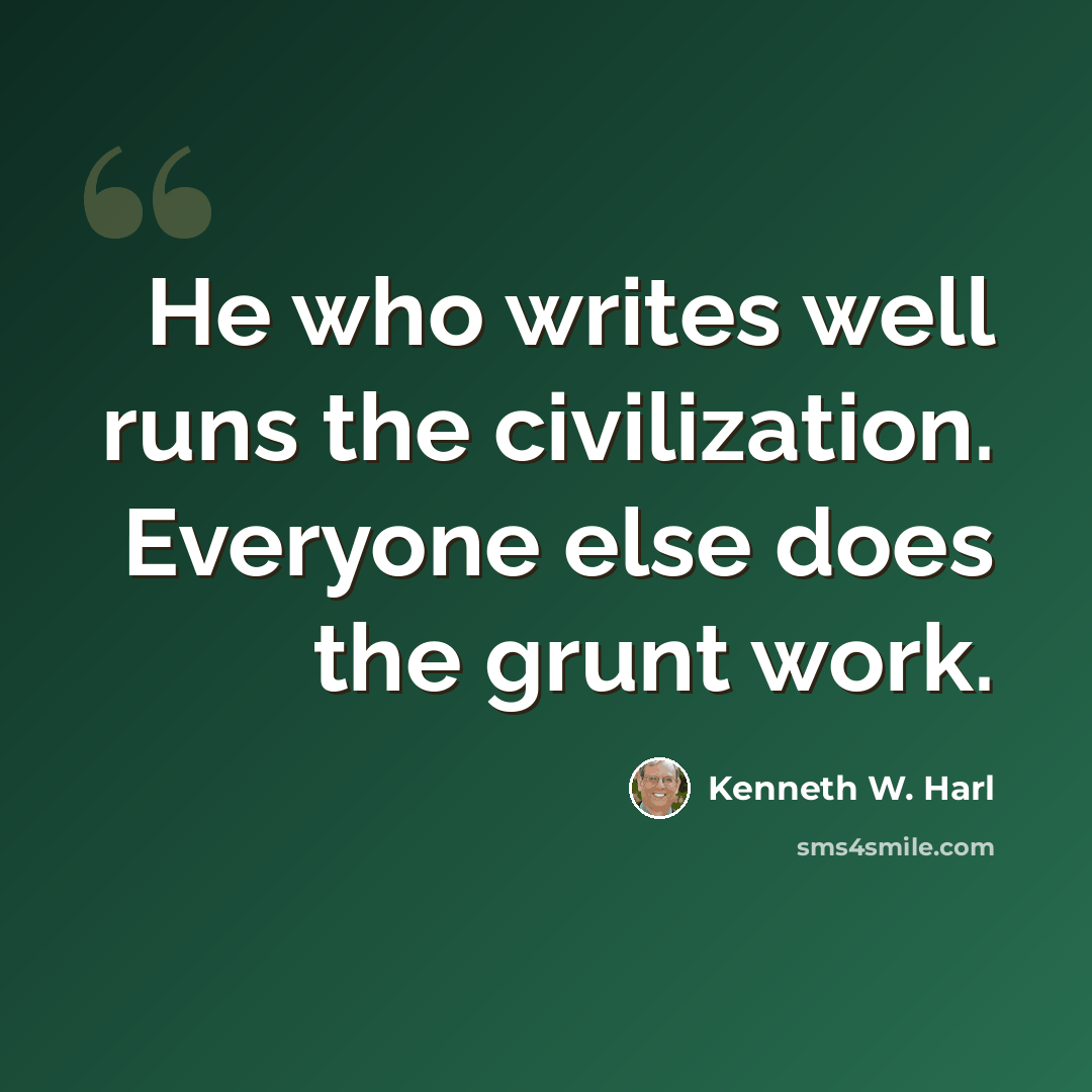 “He who writes well runs the civilization. Everyone else does the grunt work.” quote by Kenneth W. Harl