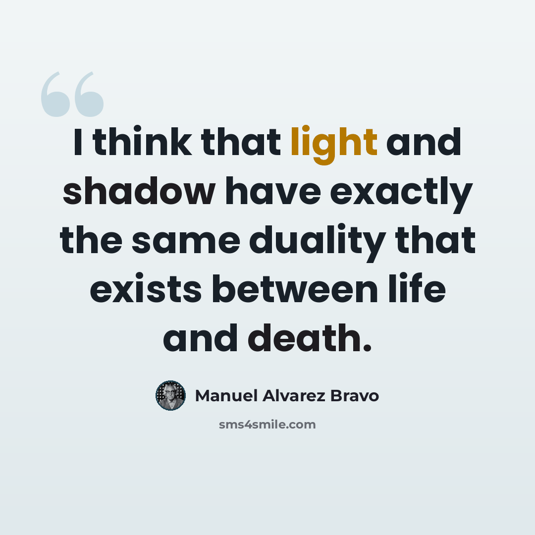 “I think that light and shadow have exactly the same duality that exists between life and death.” quote by Manuel Alvarez Bravo