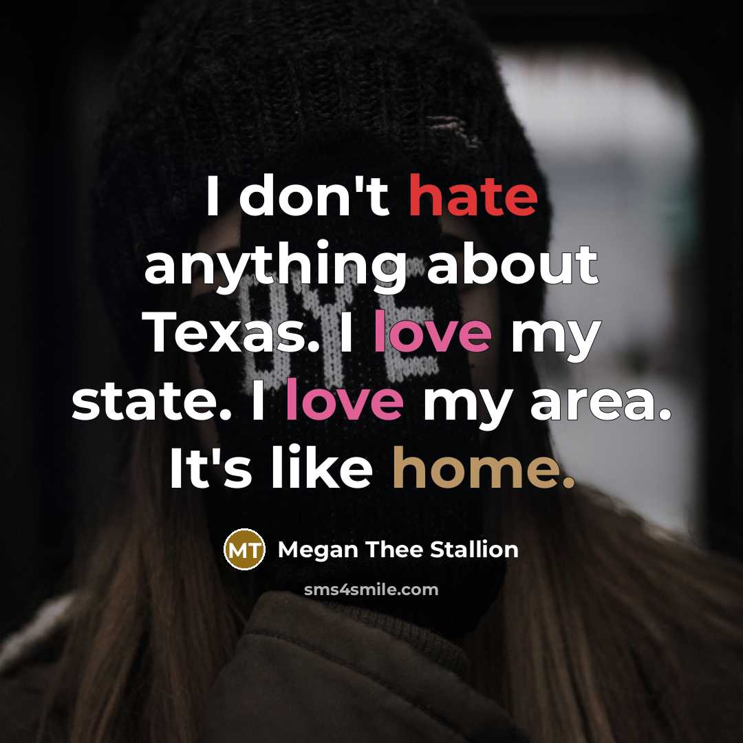“I don't hate anything about Texas. I love my state. I love my area. It's like home.” quote by Megan Thee Stallion