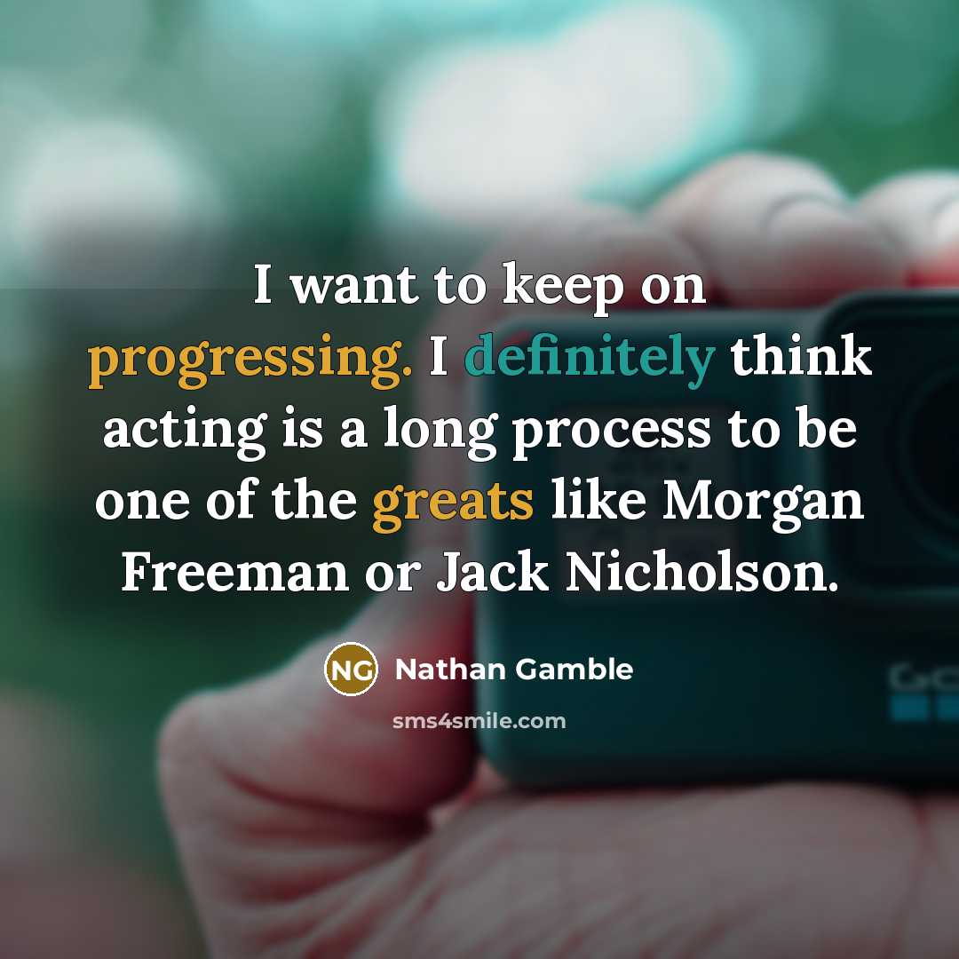 “I want to keep on progressing. I definitely think acting is a long process to be one of the greats like Morgan Freeman or Jack Nicholson.” quote by Nathan Gamble