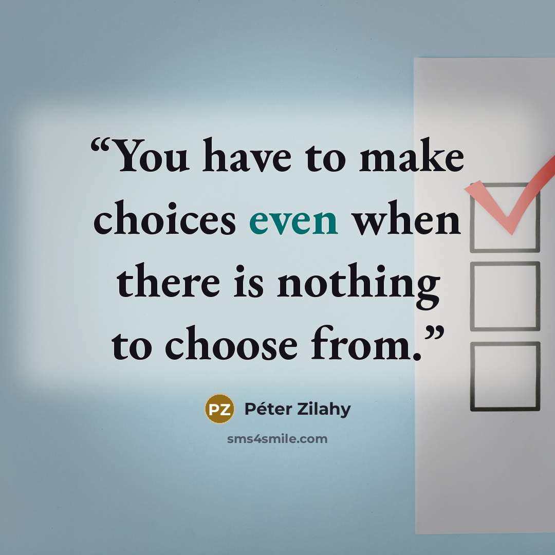 “You have to make choices even when there is nothing to choose from.” quote by Péter Zilahy
