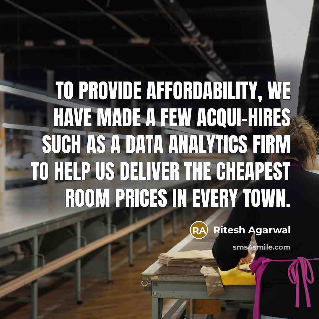 “To provide affordability, we have made a few acqui-hires such as a data analytics firm to help us deliver the cheapest room prices in every town.” quote by Ritesh Agarwal