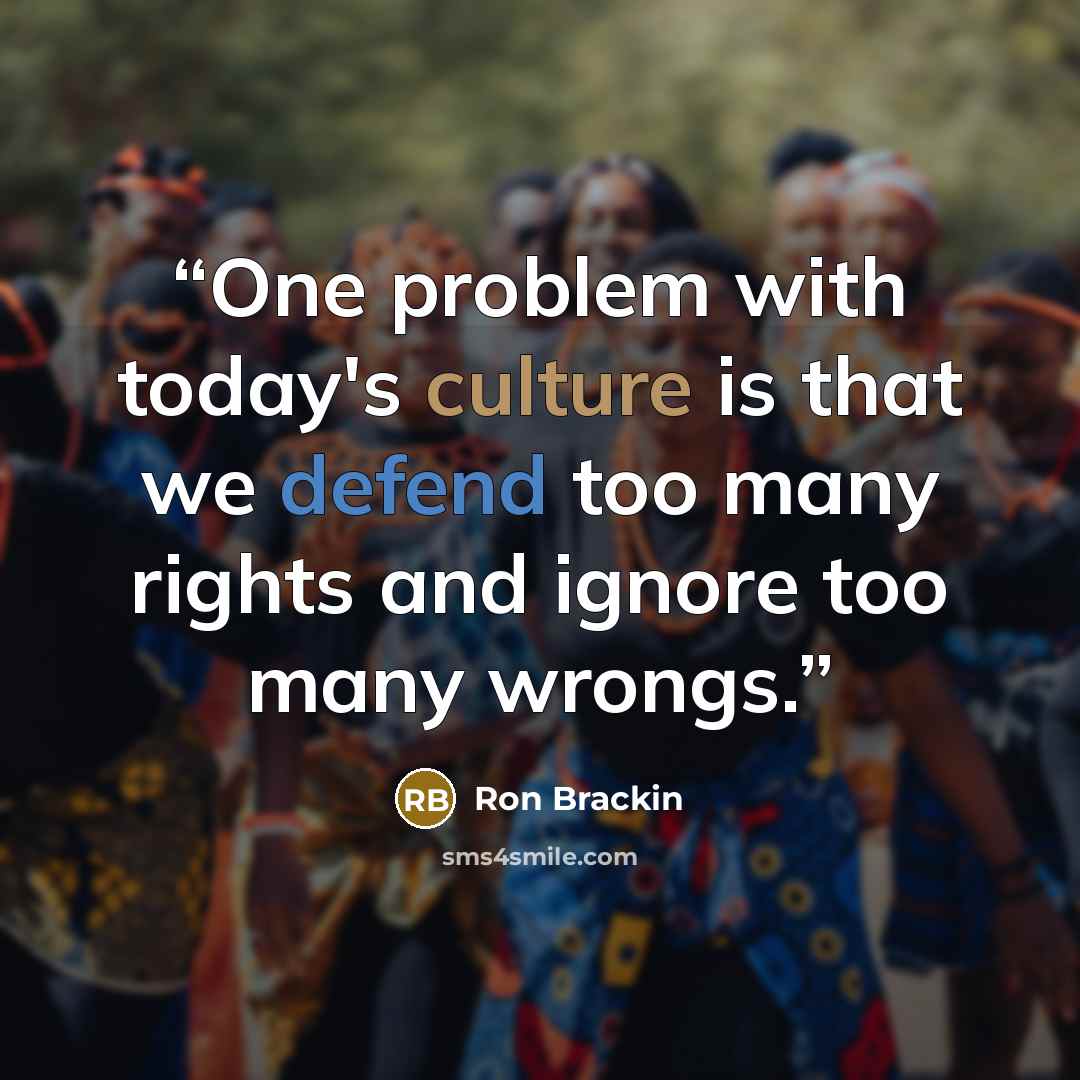 “One problem with today's culture is that we defend too many rights and ignore too many wrongs.” quote by Ron Brackin