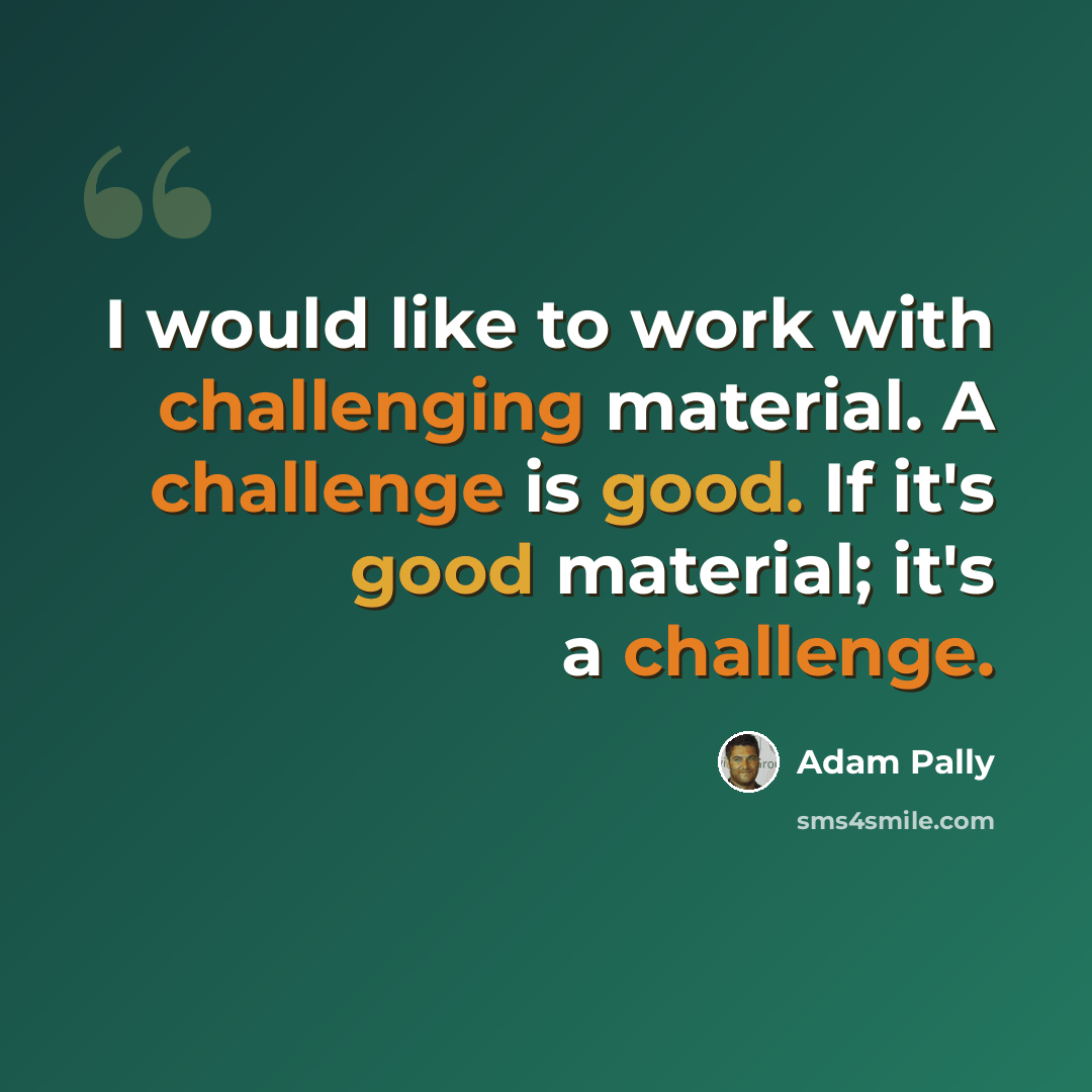 “I would like to work with challenging material. A challenge is good. If it's good material; it's a challenge.” quote by Adam Pally