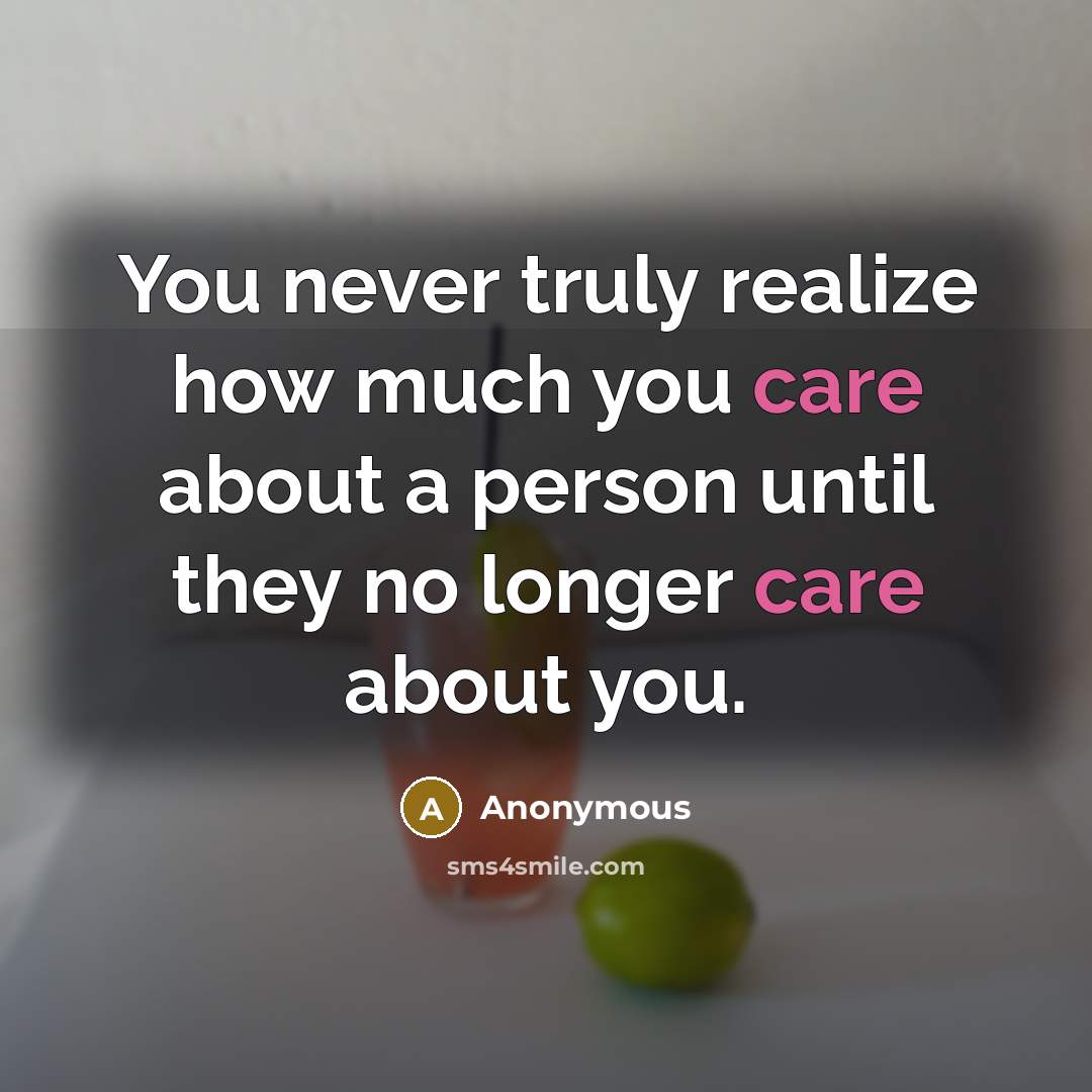 “You never truly realize how much you care about a person until they no longer care about you.” quote by Anonymous