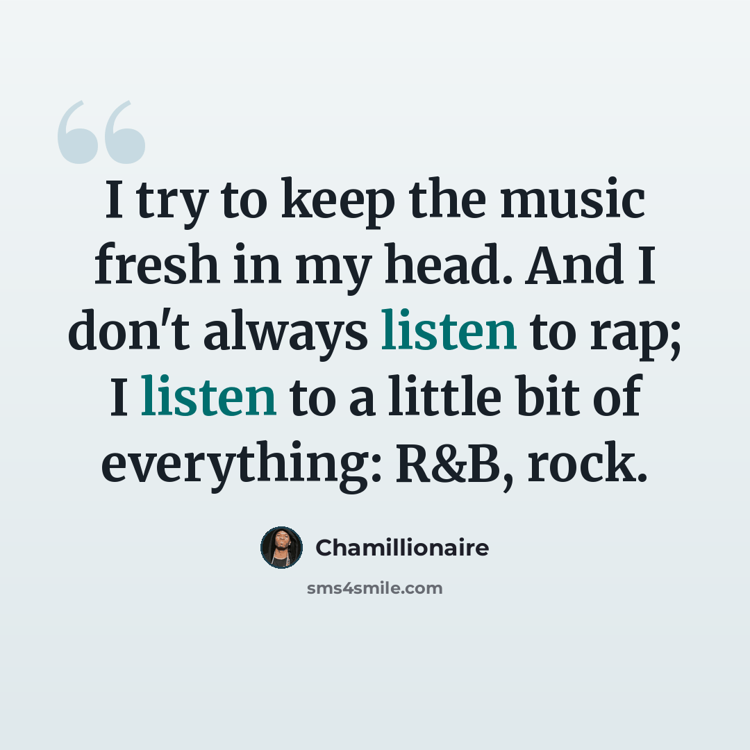 “I try to keep the music fresh in my head. And I don't always listen to rap; I listen to a little bit of everything: R&B, rock.” quote by Chamillionaire