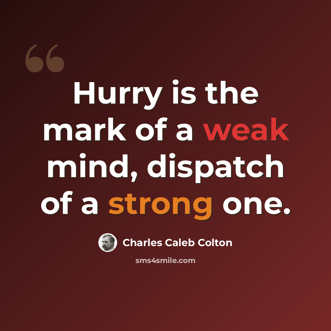 “Hurry is the mark of a weak mind, dispatch of a strong one.” quote by Charles Caleb Colton