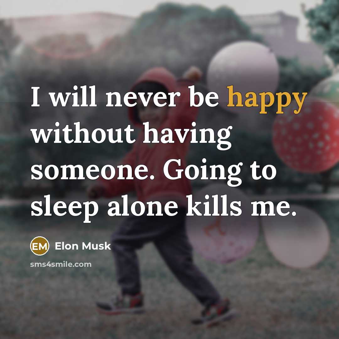 “I will never be happy without having someone. Going to sleep alone kills me.” quote by Elon Musk