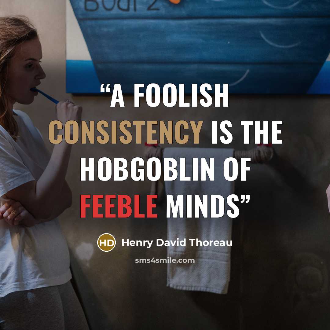 “A foolish consistency is the hobgoblin of feeble minds” quote by Henry David Thoreau