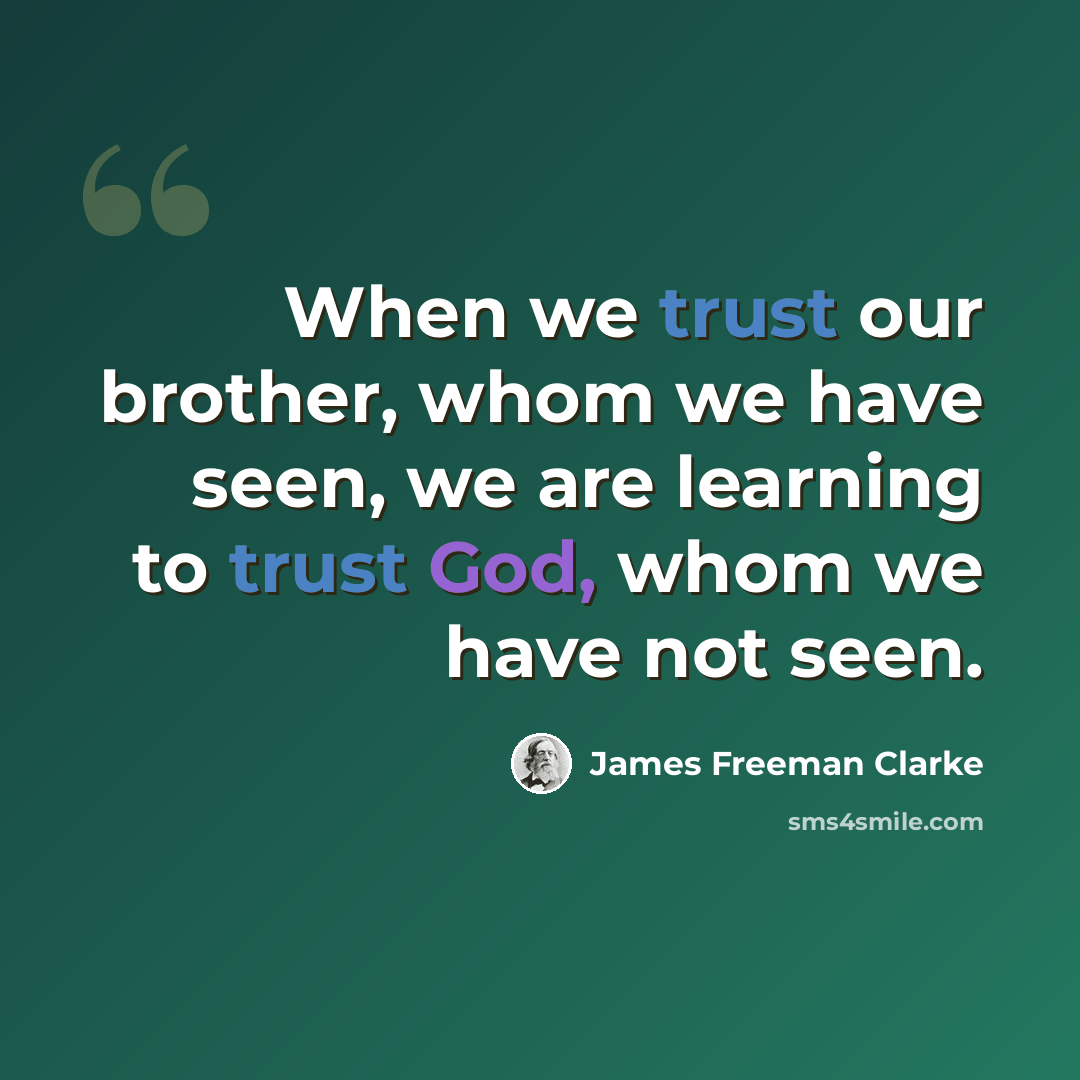 “When we trust our brother, whom we have seen, we are learning to trust God, whom we have not seen.” quote by James Freeman Clarke