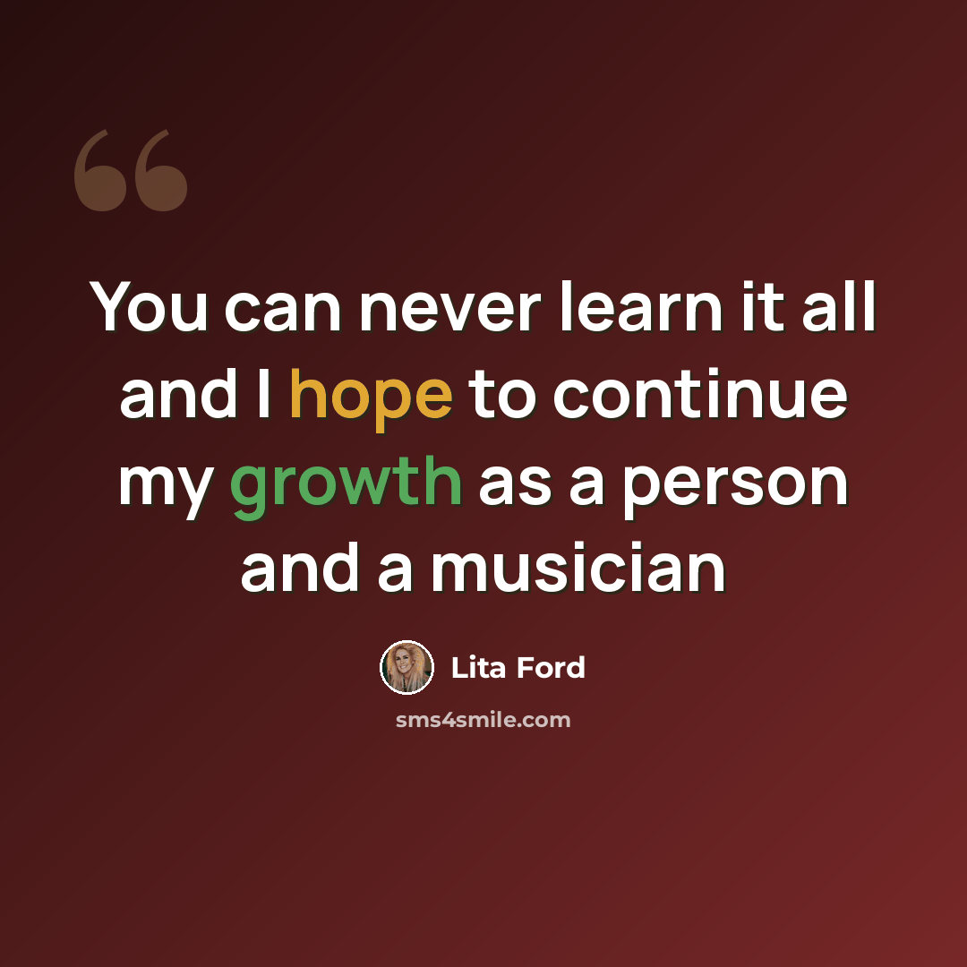 “You can never learn it all and I hope to continue my growth as a person and a musician” quote by Lita Ford