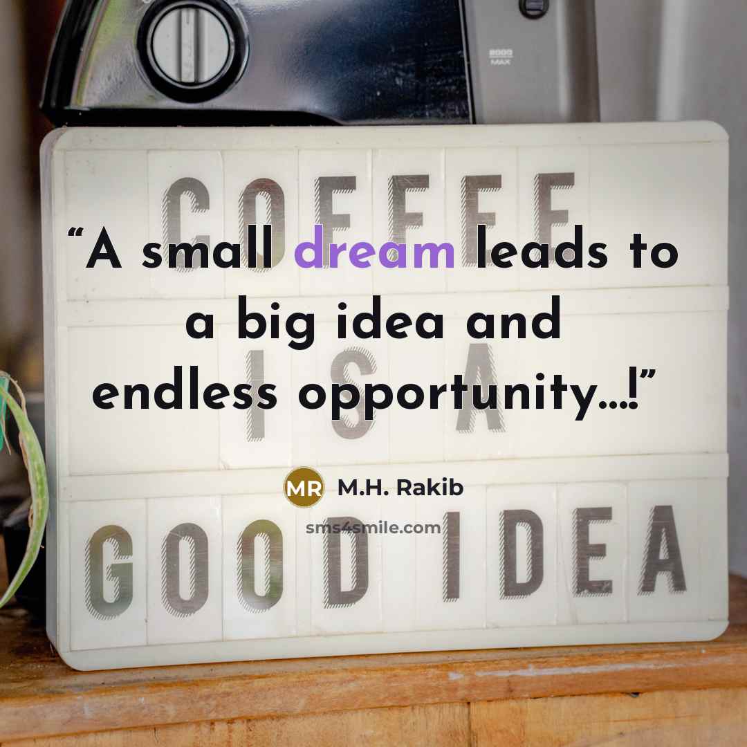 “A small dream leads to a big idea and endless opportunity…!” quote by M.H. Rakib