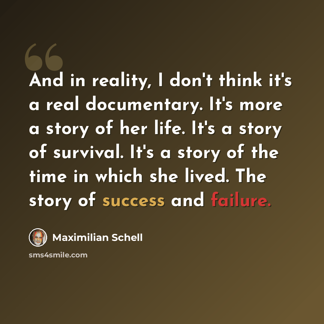 “And in reality, I don't think it's a real documentary. It's more a story of her life. It's a story of survival. It's a story of the time in which she lived. The story of success and failure.” quote by Maximilian Schell