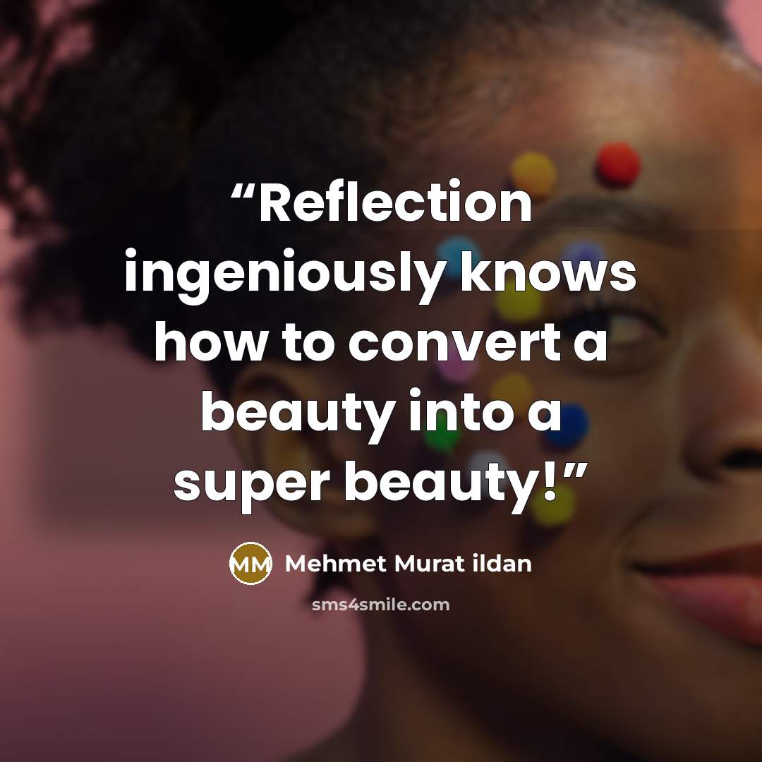 “Reflection ingeniously knows how to convert a beauty into a super beauty!” quote by Mehmet Murat ildan