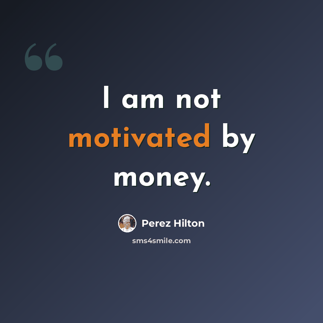 “I am not motivated by money.” quote by Perez Hilton