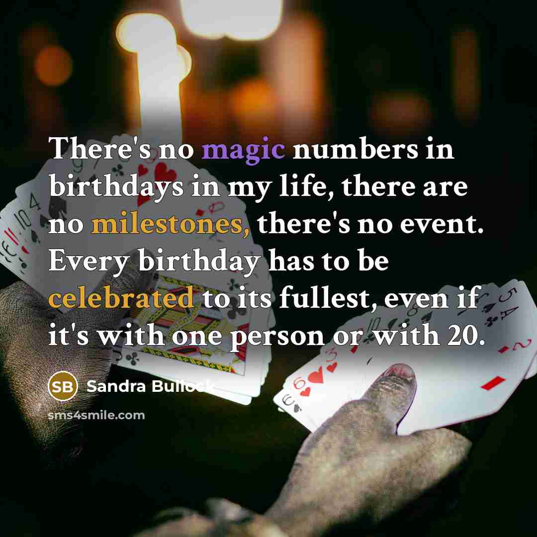 “There's no magic numbers in birthdays in my life, there are no milestones, there's no event. Every birthday has to be celebrated to its fullest, even if it's with one person or with 20.” quote by Sandra Bullock