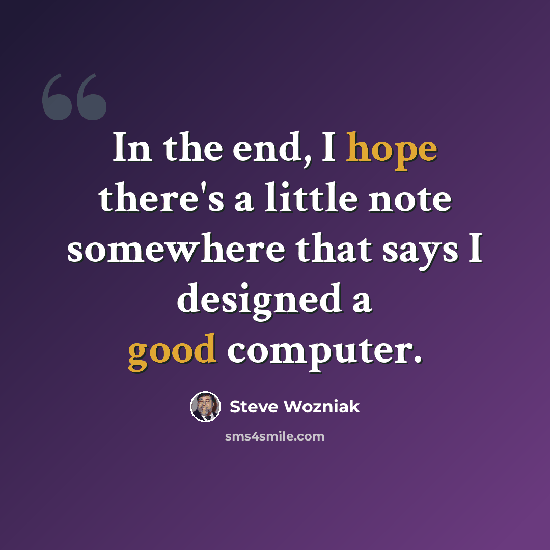 “In the end, I hope there's a little note somewhere that says I designed a good computer.” quote by Steve Wozniak
