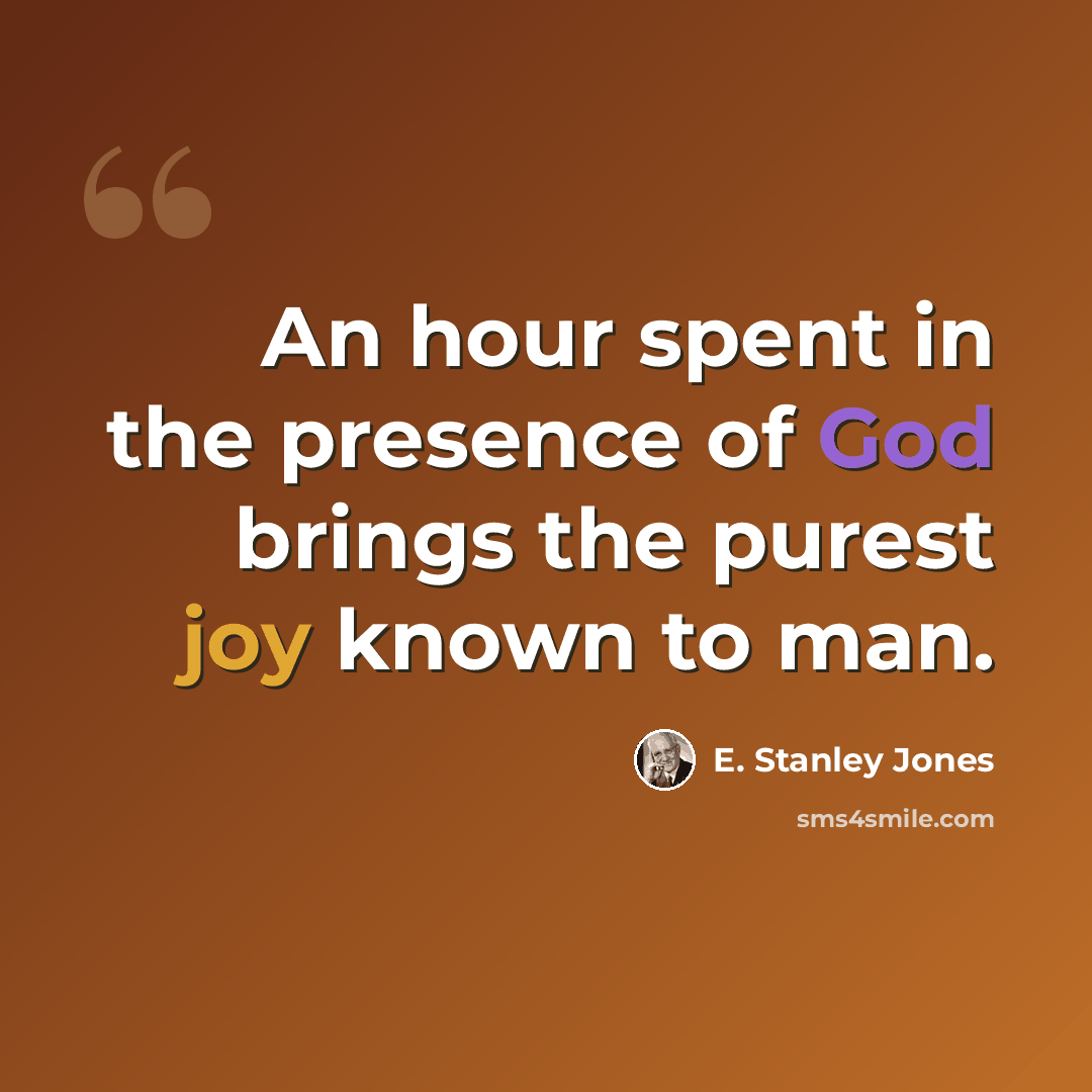 “An hour spent in the presence of God brings the purest joy known to man.” quote by E. Stanley Jones