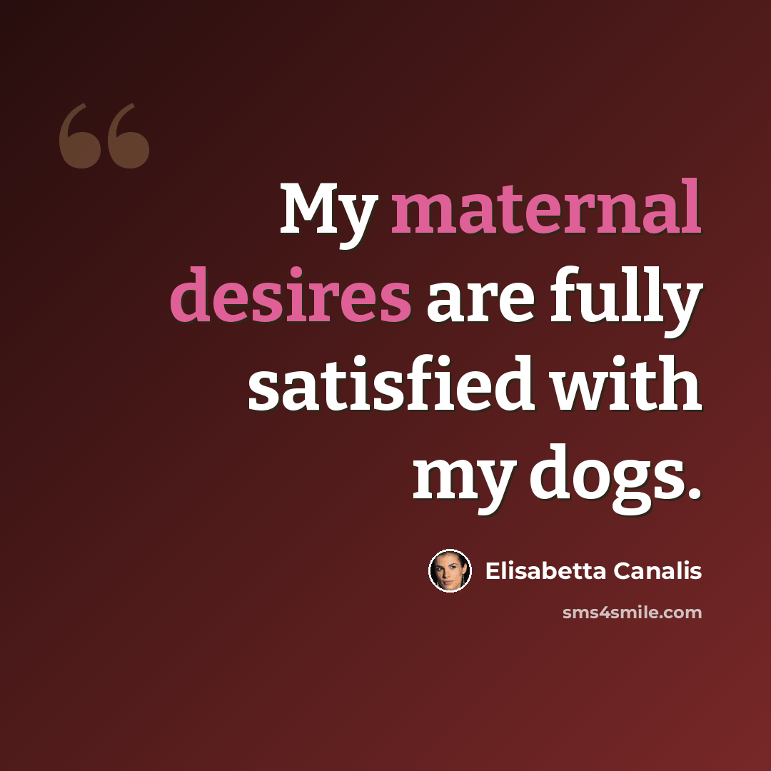 “My maternal desires are fully satisfied with my dogs.” quote by Elisabetta Canalis