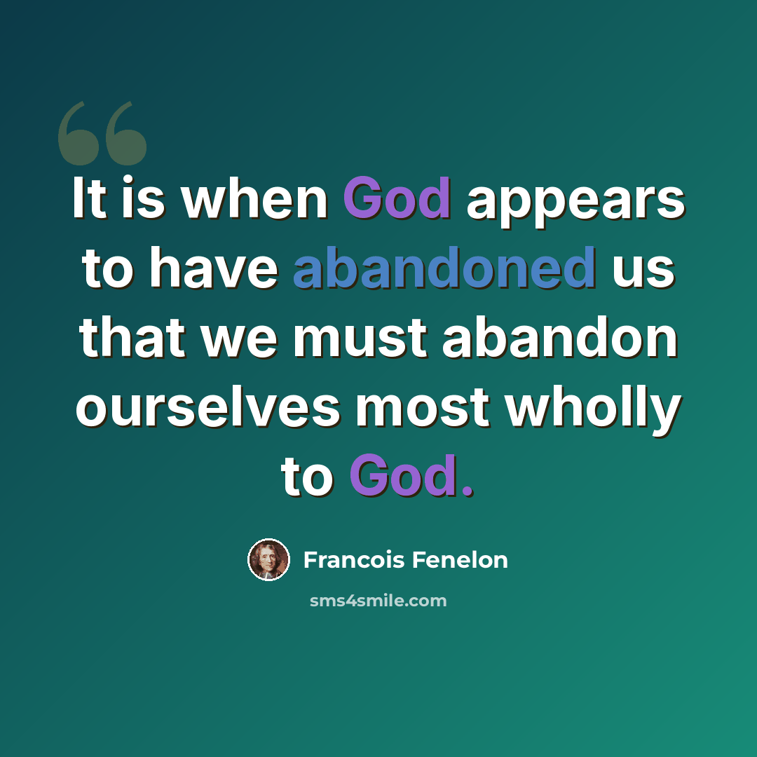 “It is when God appears to have abandoned us that we must abandon ourselves most wholly to God.” quote by Francois Fenelon