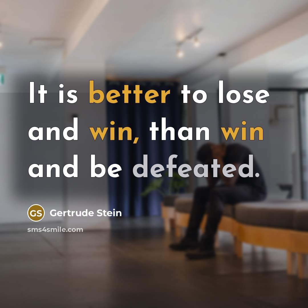 “It is better to lose and win, than win and be defeated.” quote by Gertrude Stein