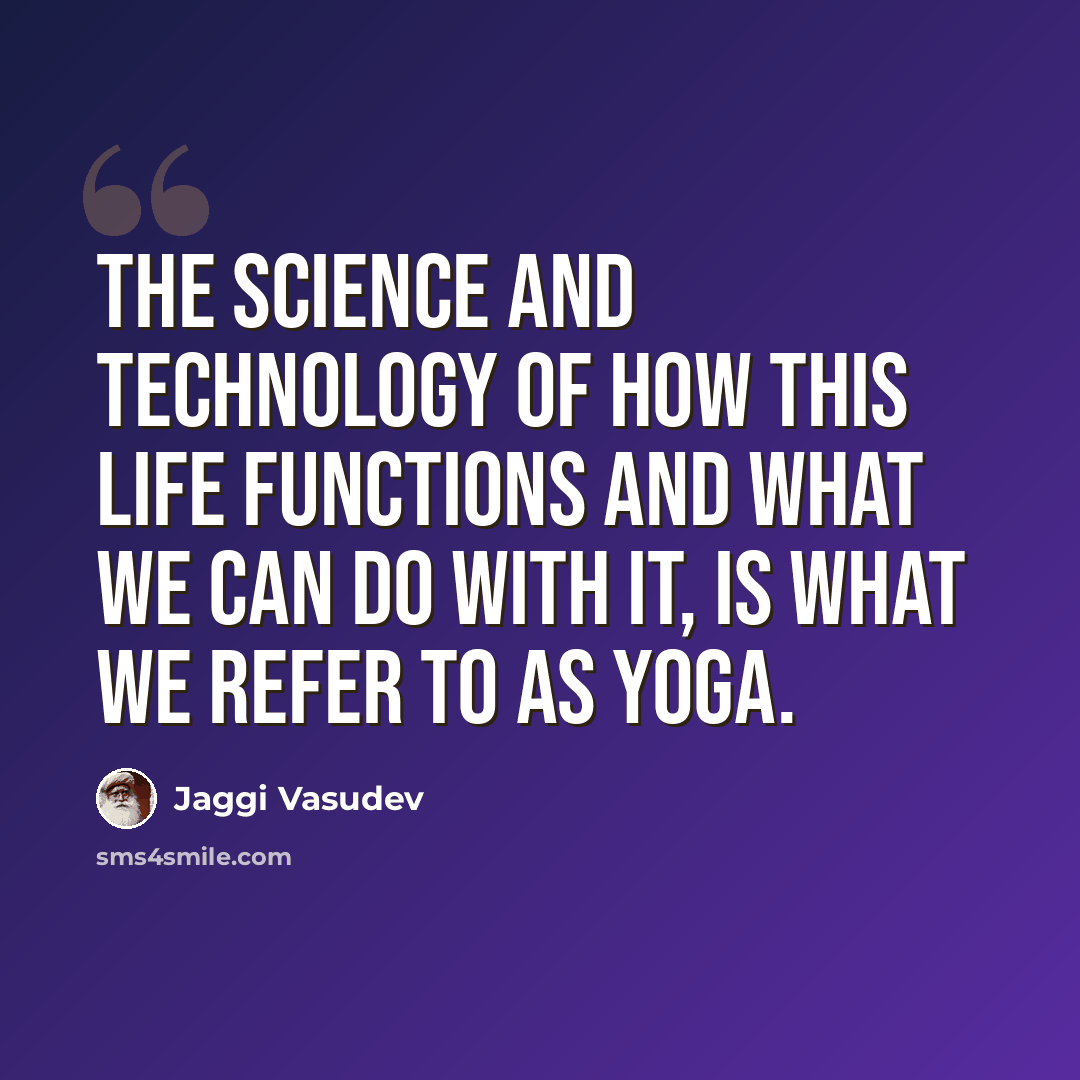 “The science and technology of how this life functions and what we can do with it, is what we refer to as yoga.” quote by Jaggi Vasudev