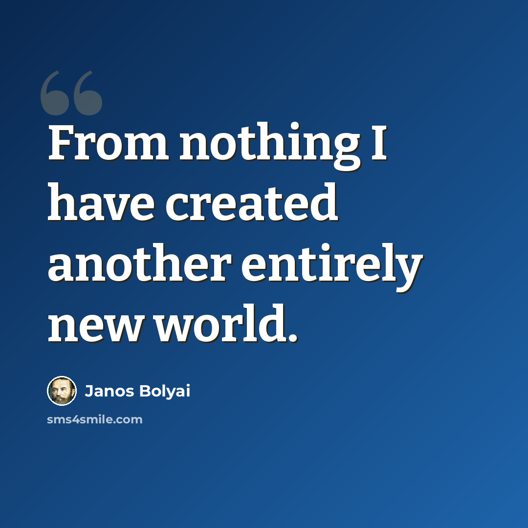 “From nothing I have created another entirely new world.” quote by Janos Bolyai
