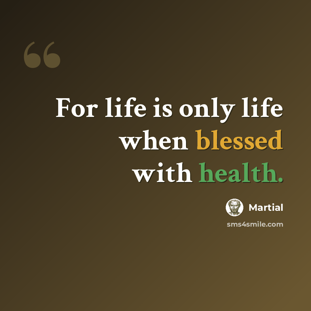 “For life is only life when blessed with health.” quote by Martial