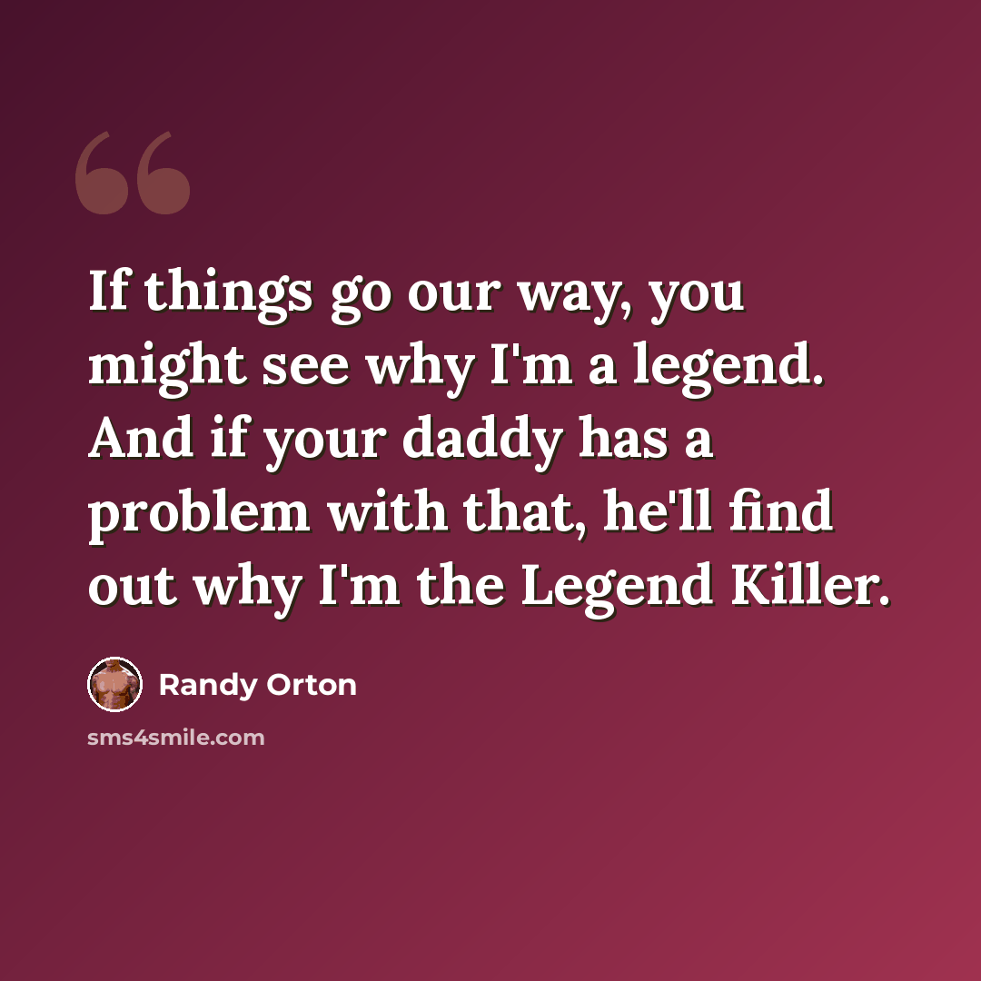 “If things go our way, you might see why I'm a legend. And if your daddy has a problem with that, he'll find out why I'm the Legend Killer.” quote by Randy Orton