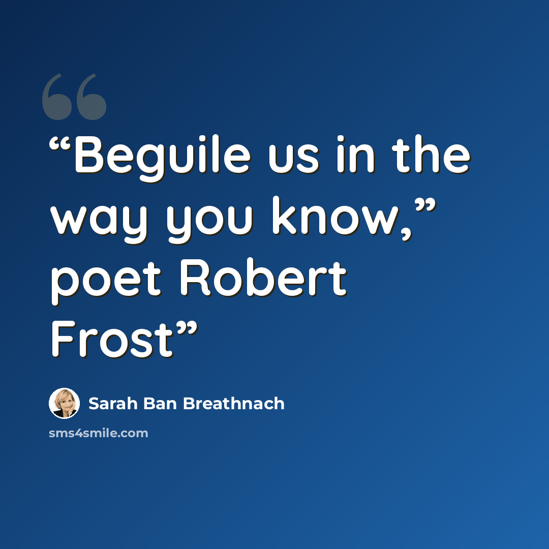 “Beguile us in the way you know,” poet Robert Frost” quote by Sarah Ban Breathnach