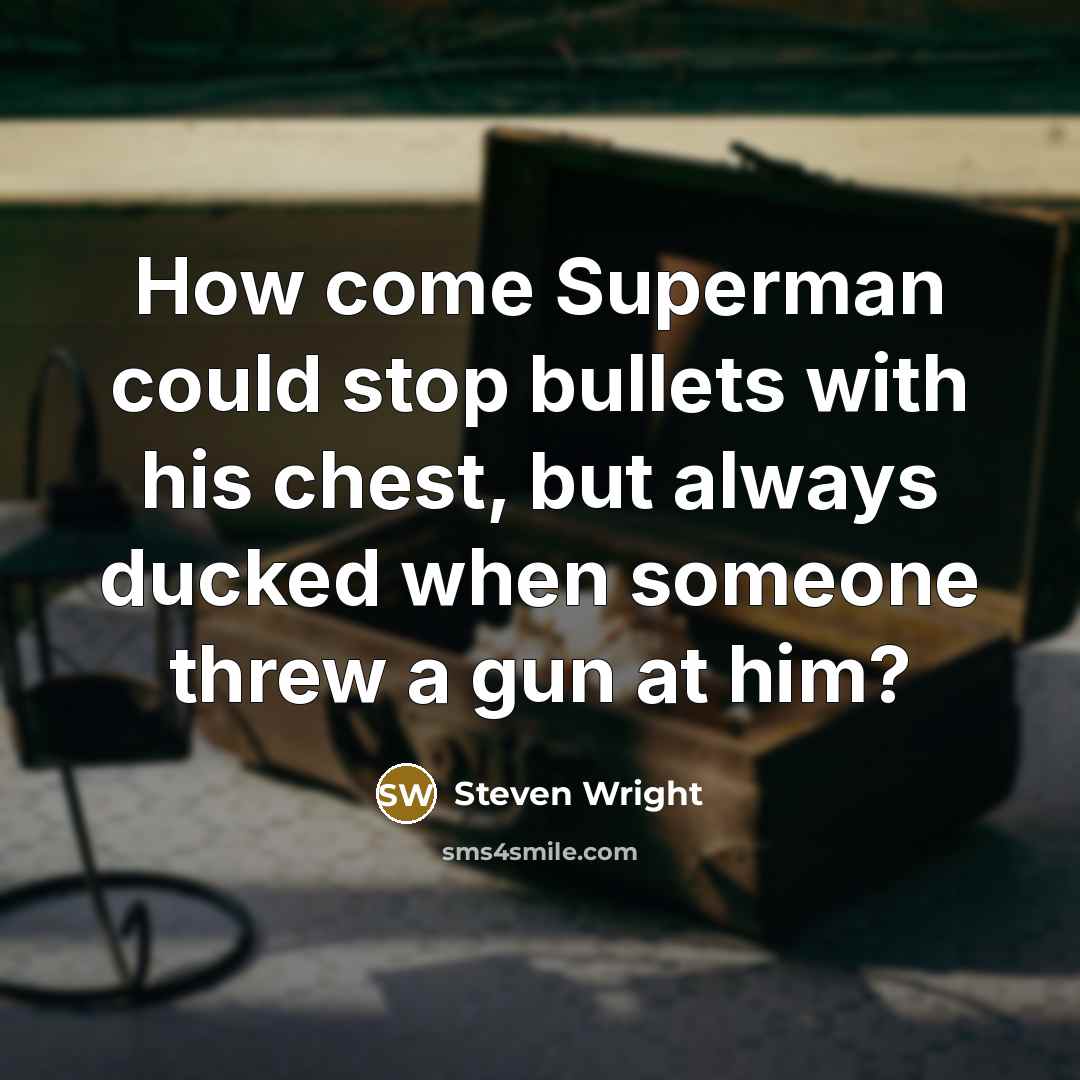 “How come Superman could stop bullets with his chest, but always ducked when someone threw a gun at him?” quote by Steven Wright