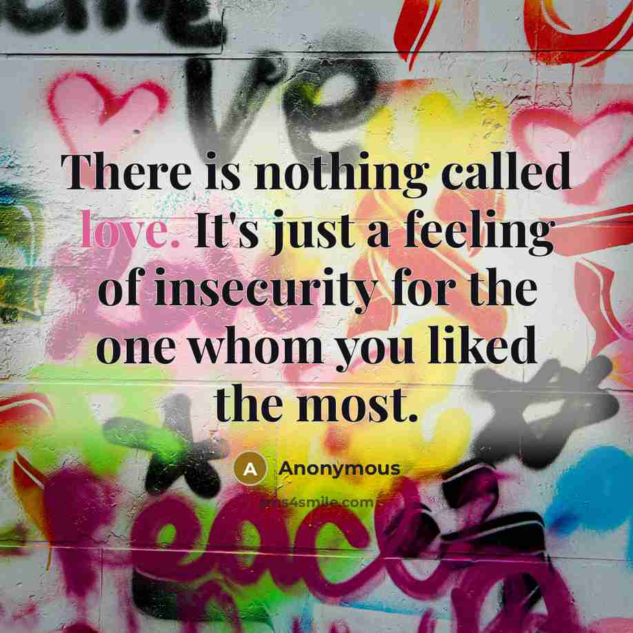 “There is nothing called love. It's just a feeling of insecurity for the one whom you liked the most.” quote by Anonymous