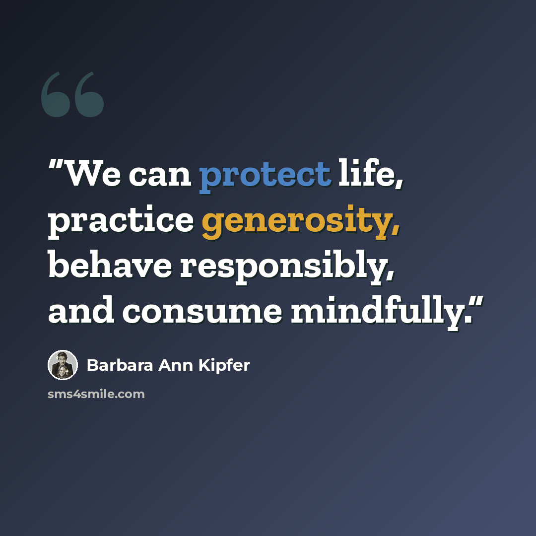 “We can protect life, practice generosity, behave responsibly, and consume mindfully.” quote by Barbara Ann Kipfer