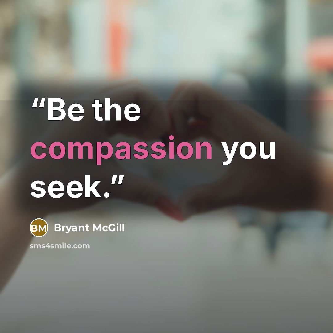 “Be the compassion you seek.” quote by Bryant McGill