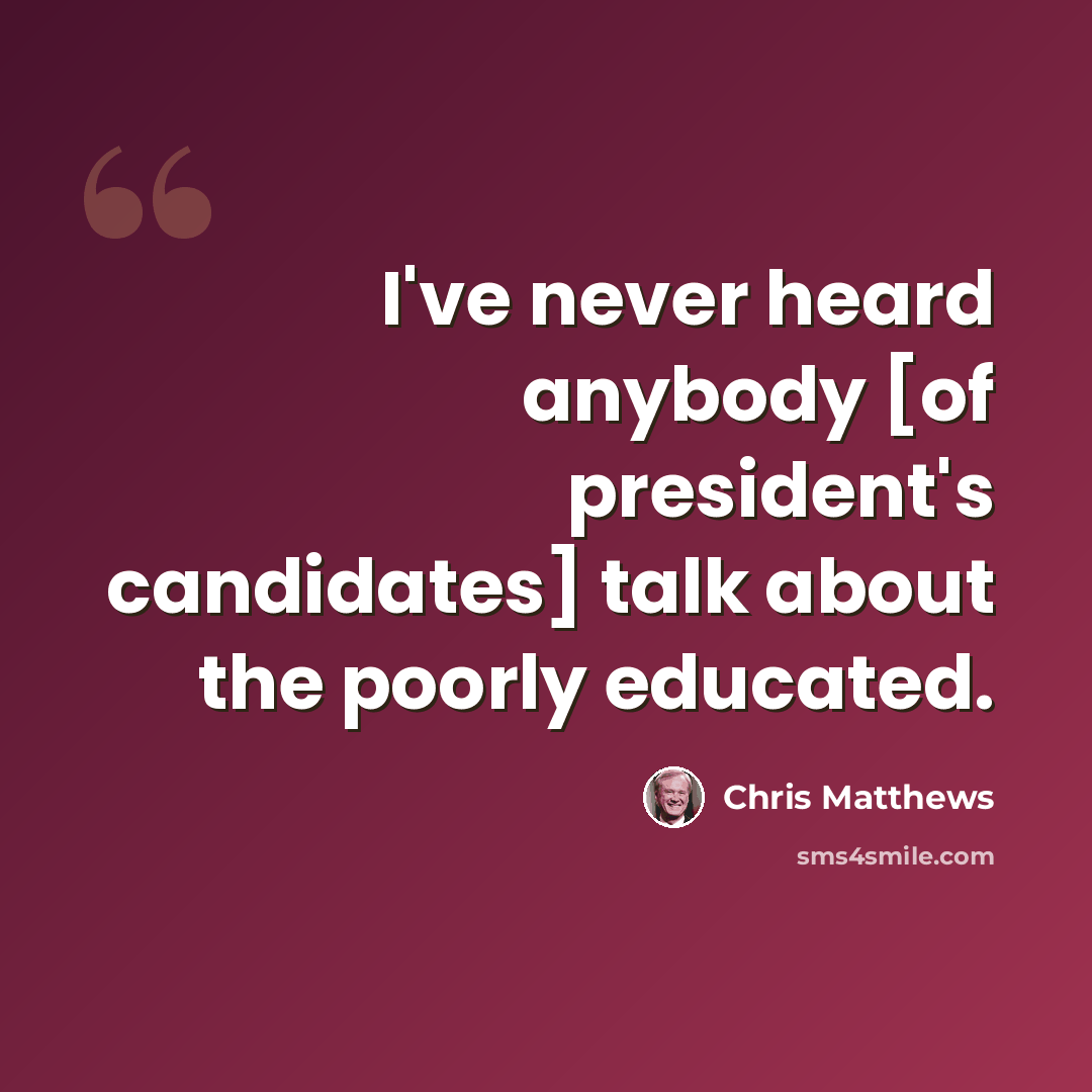 “I've never heard anybody [of president's candidates] talk about the poorly educated.” quote by Chris Matthews