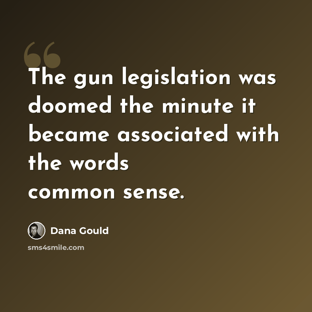 “The gun legislation was doomed the minute it became associated with the words common sense.” quote by Dana Gould