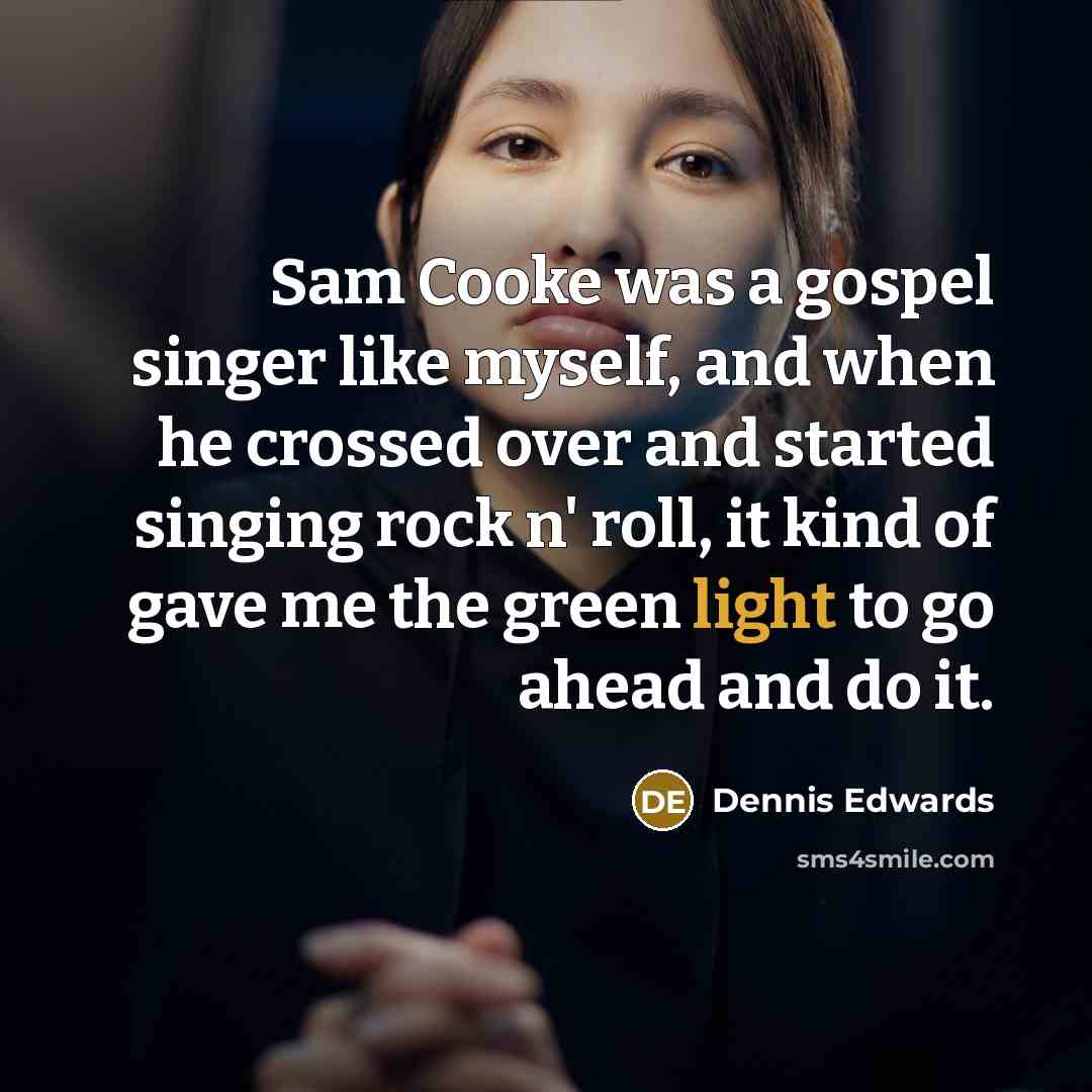 “Sam Cooke was a gospel singer like myself, and when he crossed over and started singing rock n' roll, it kind of gave me the green light to go ahead and do it.” quote by Dennis Edwards