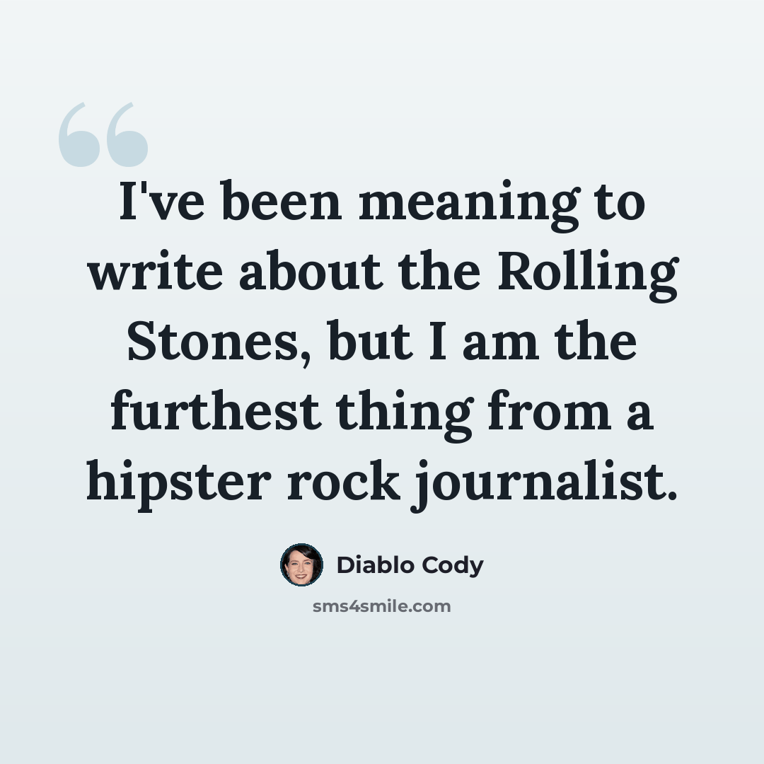 “I've been meaning to write about the Rolling Stones, but I am the furthest thing from a hipster rock journalist.” quote by Diablo Cody