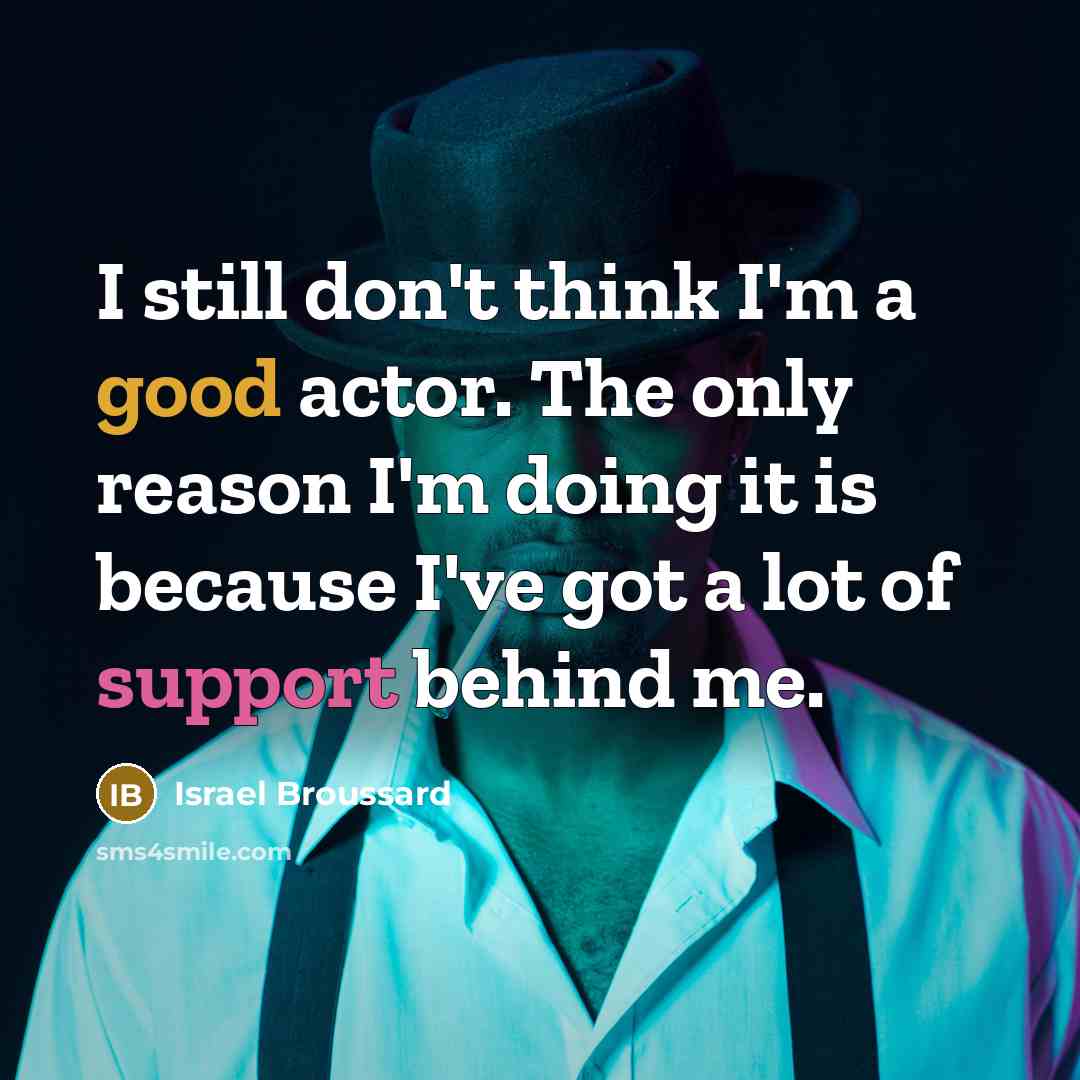 “I still don't think I'm a good actor. The only reason I'm doing it is because I've got a lot of support behind me.” quote by Israel Broussard