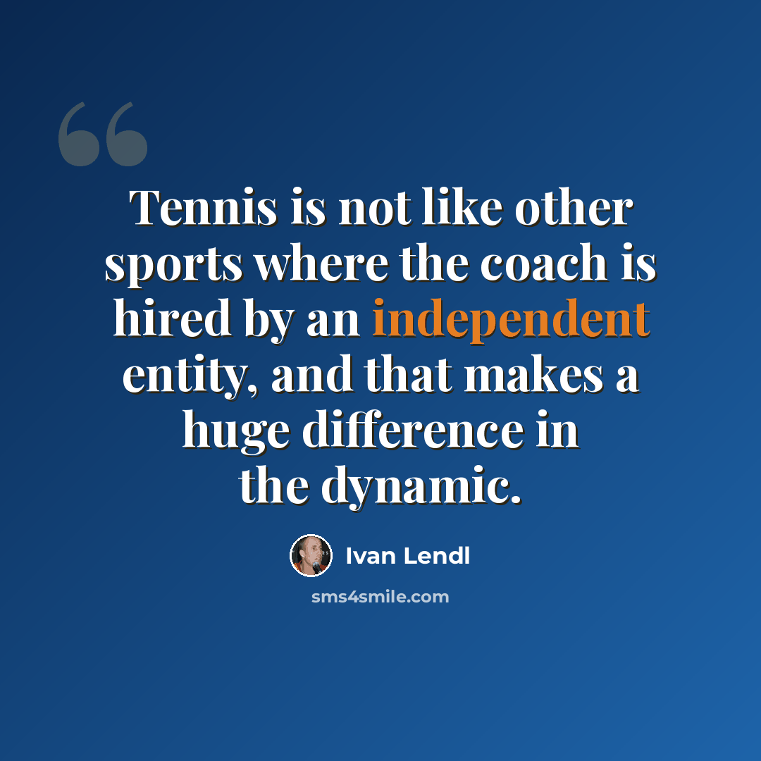 “Tennis is not like other sports where the coach is hired by an independent entity, and that makes a huge difference in the dynamic.” quote by Ivan Lendl