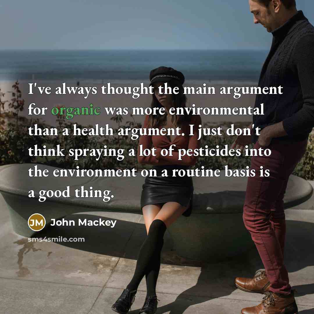 “I've always thought the main argument for organic was more environmental than a health argument. I just don't think spraying a lot of pesticides into the environment on a routine basis is a good thing.” quote by John Mackey