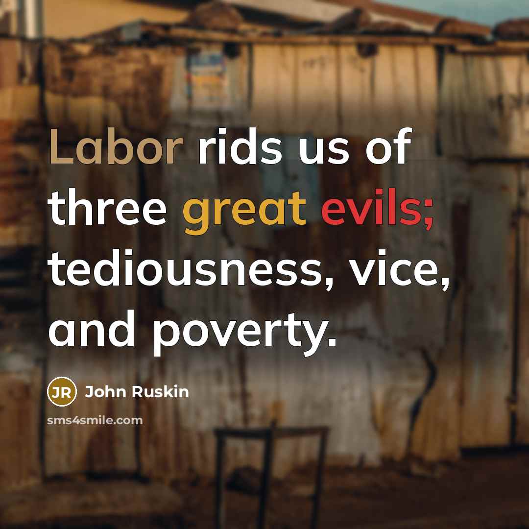 “Labor rids us of three great evils; tediousness, vice, and poverty.” quote by John Ruskin