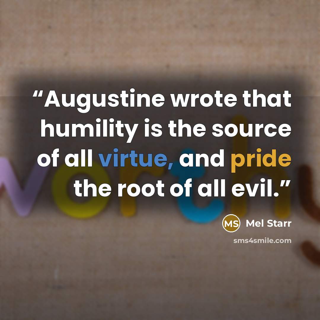 “Augustine wrote that humility is the source of all virtue, and pride the root of all evil.” quote by Mel Starr