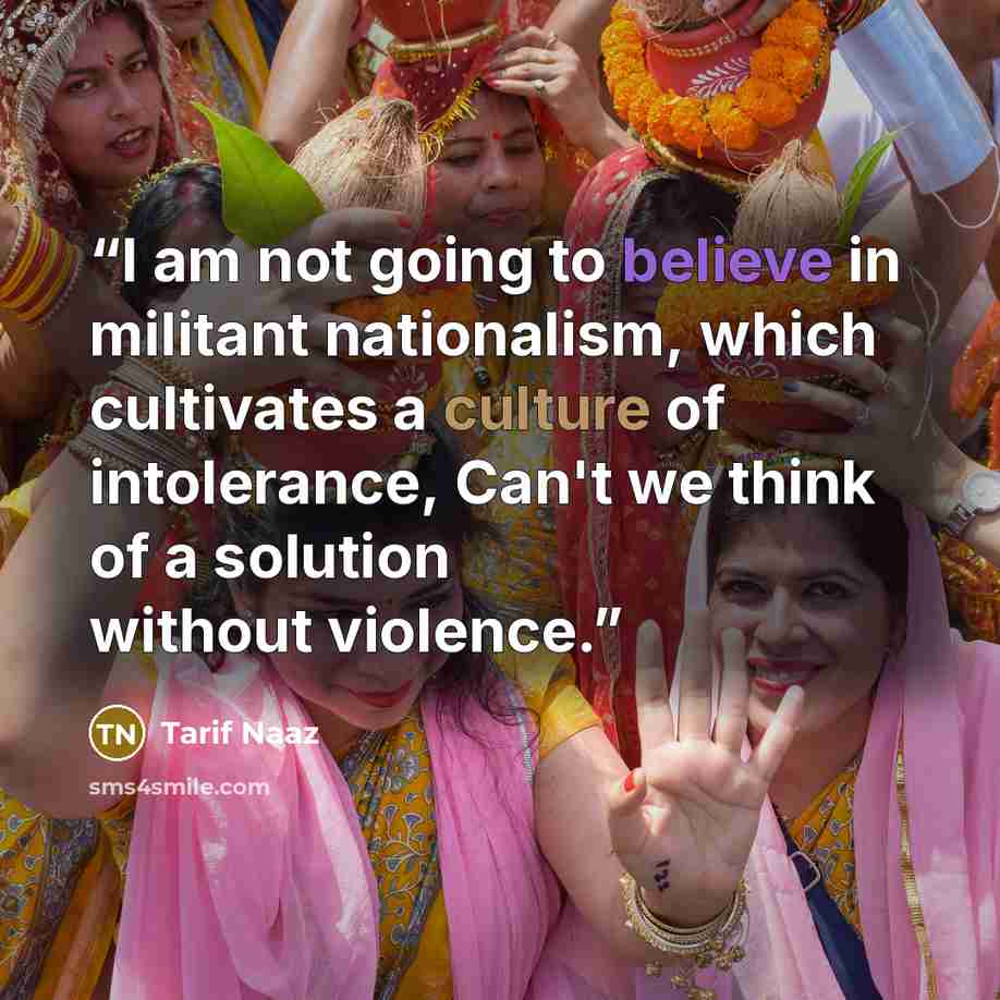 “I am not going to believe in militant nationalism, which cultivates a culture of intolerance, Can't we think of a solution without violence.” quote by Tarif Naaz