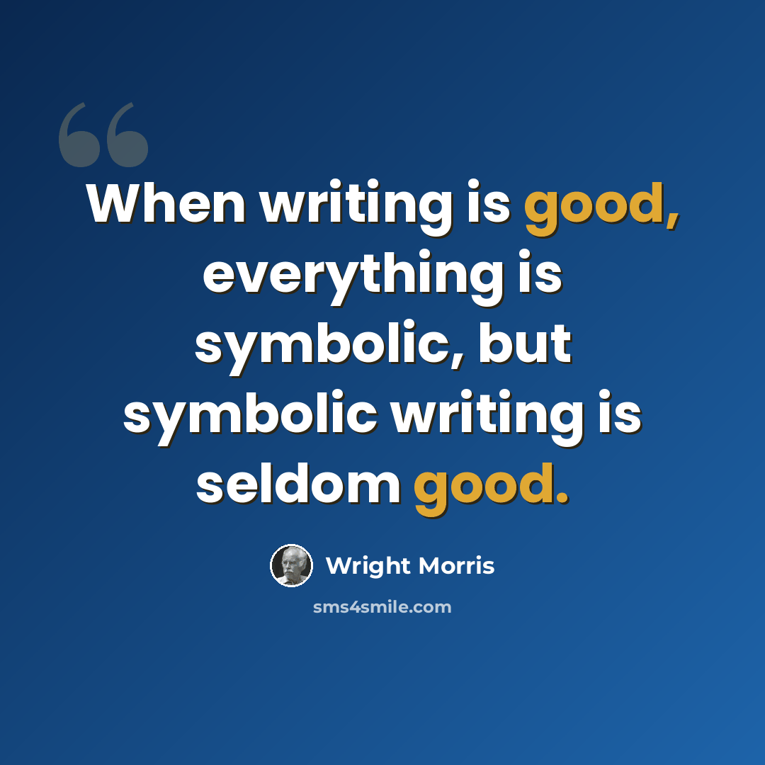 “When writing is good, everything is symbolic, but symbolic writing is seldom good.” quote by Wright Morris